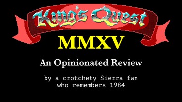 Why We Loved Sierra Games: King's Quest 2015: An Opinionated Review by a crotchety Sierra fan who remembers 1984